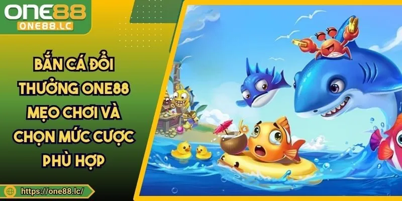 Bắn Cá Đổi Thưởng ONE88 - Mẹo Chơi Và Chọn Mức Cược Phù Hợp