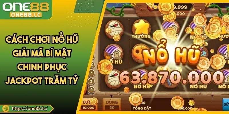 Cách Chơi Nổ Hũ Giải Mã Bí Mật Chinh Phục Jackpot Trăm Tỷ