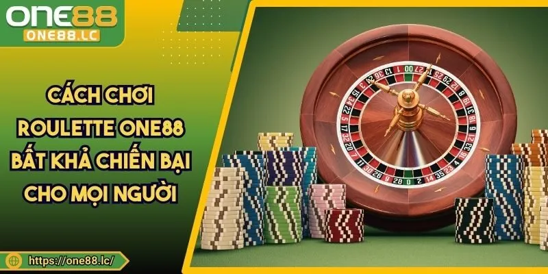 Cách Chơi Roulette ONE88 Bất Khả Chiến Bại Cho Mọi Người