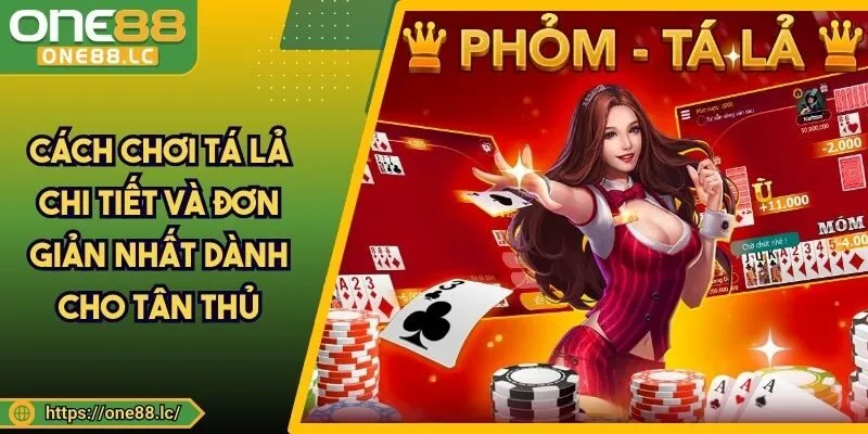 Cách Chơi Tá Lả Chi Tiết Và Đơn Giản Nhất Dành Cho Tân Thủ