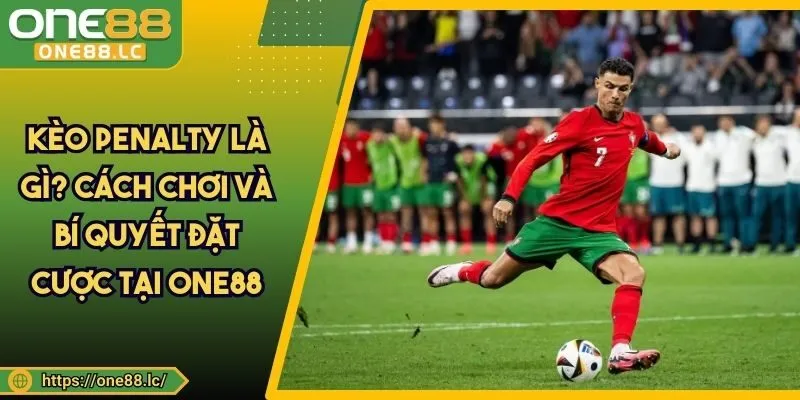 Kèo Penalty Là Gì? Cách Chơi Và Bí Quyết Đặt Cược Tại ONE88