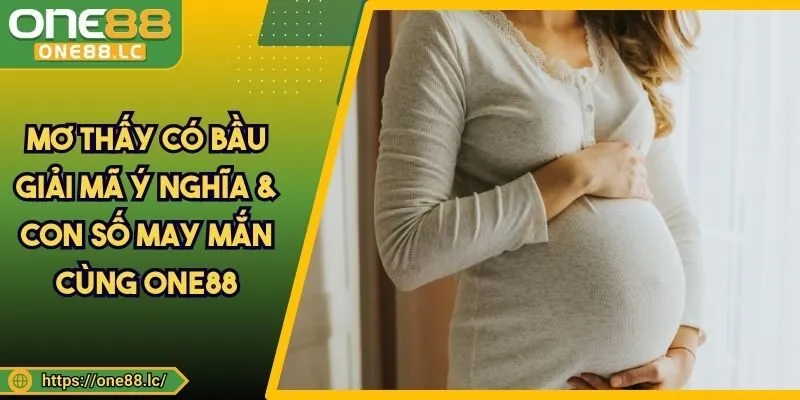 Mơ Thấy Có Bầu - Giải Mã Ý Nghĩa & Con Số May Mắn Cùng ONE88