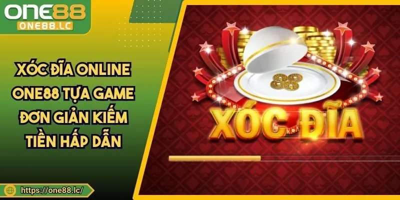 Xóc Đĩa Online ONE88 Tựa Game Đơn Giản Kiếm Tiền Hấp Dẫn